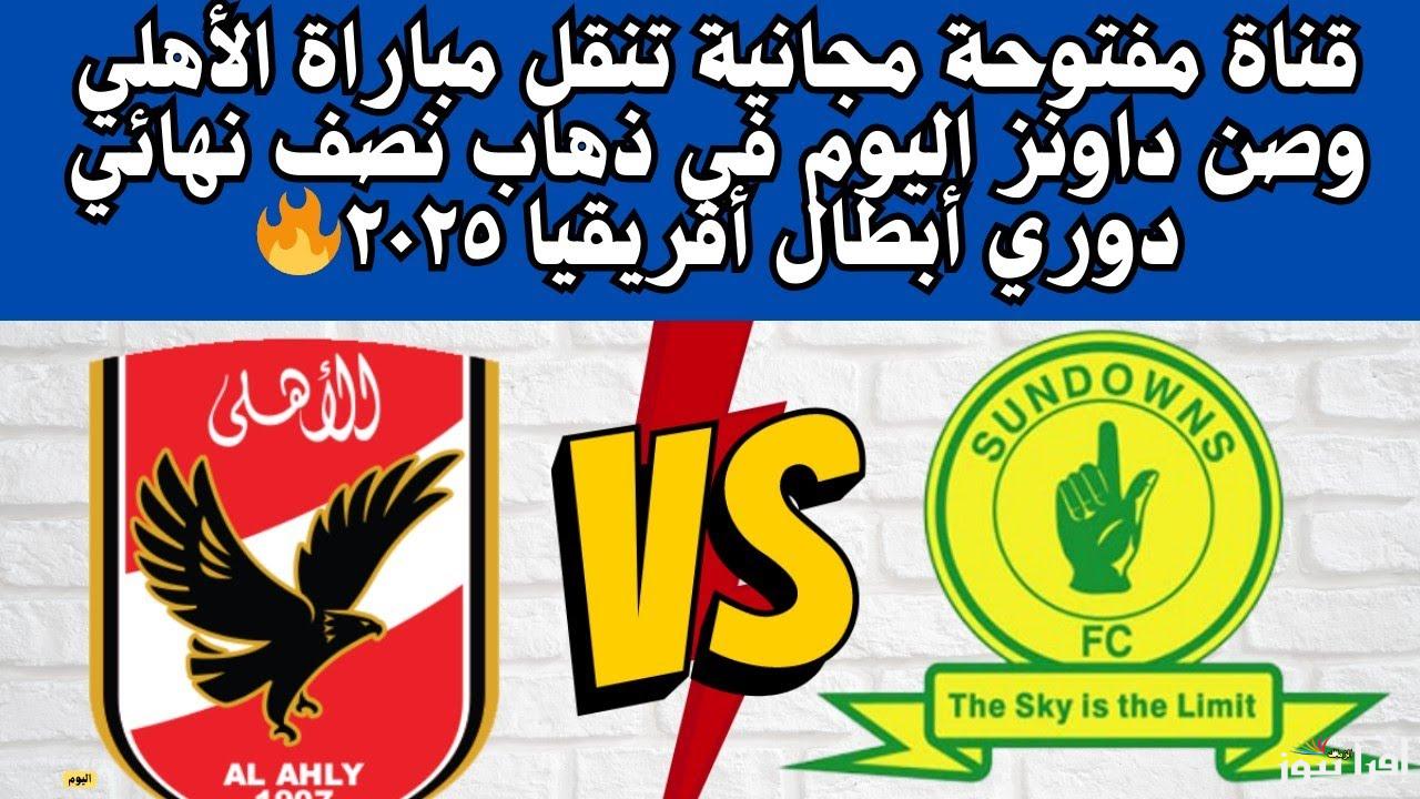 مباراة الاياب .. القنوات المفتوحة الناقلة لمباراة الاهلي وصن داونز في نصف نهائي دوري أبطال أفريقيا 2025