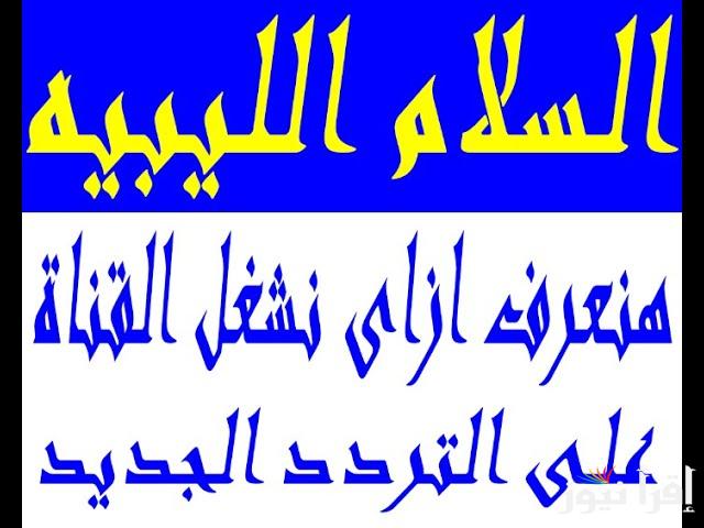 “تابع كل الجديد مجاناً” تردد قناة سلام الليبية نايل سات 2025 وخطوات ضبطها علي جهاز التلفاز