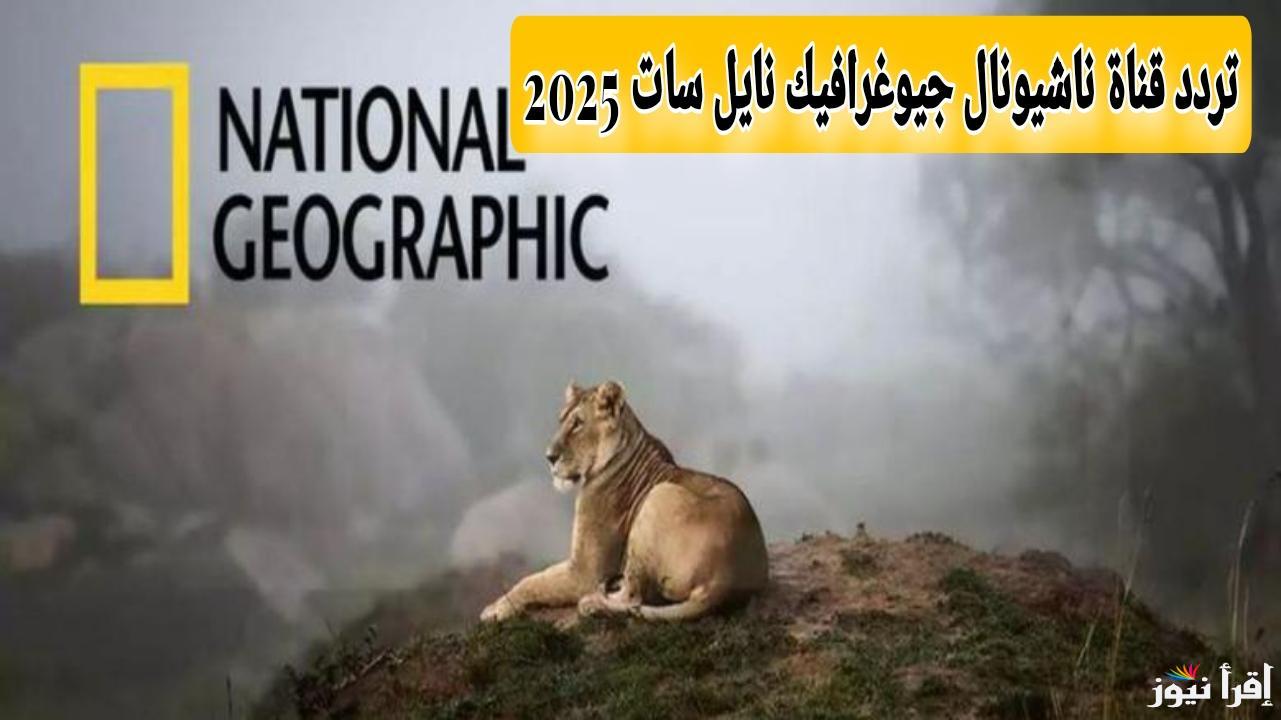 استقبل الآن.. تردد قناة ناشيونال جيوغرافيك نايل سات 2025 National geographic Tv بجودة عالية