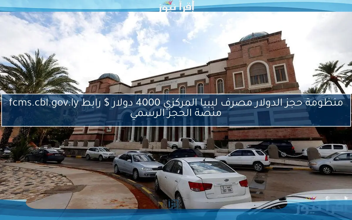 منظومة حجز الدولار مصرف ليبيا المركزي 4000 دولار $ رابط fcms.cbl.gov.ly منصة الحجز الرسمي