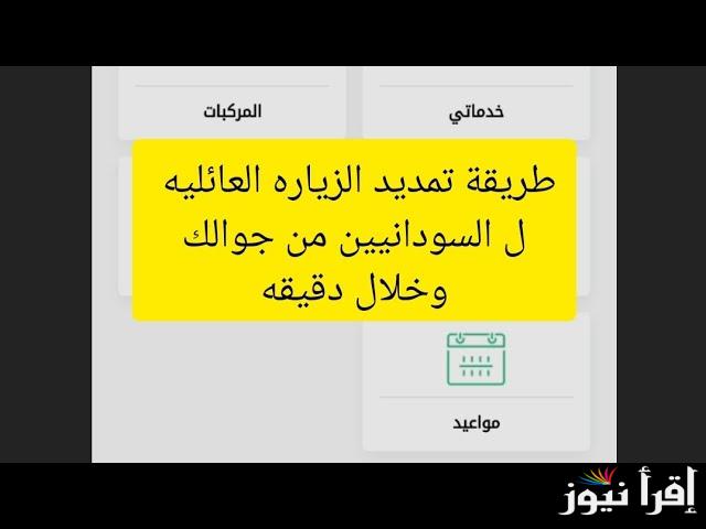 بسهولة بدقيقة.. خطوات تمديد الزيارة العائلية للسودانيين 2025 من خلال منصة أبشر الرسمية