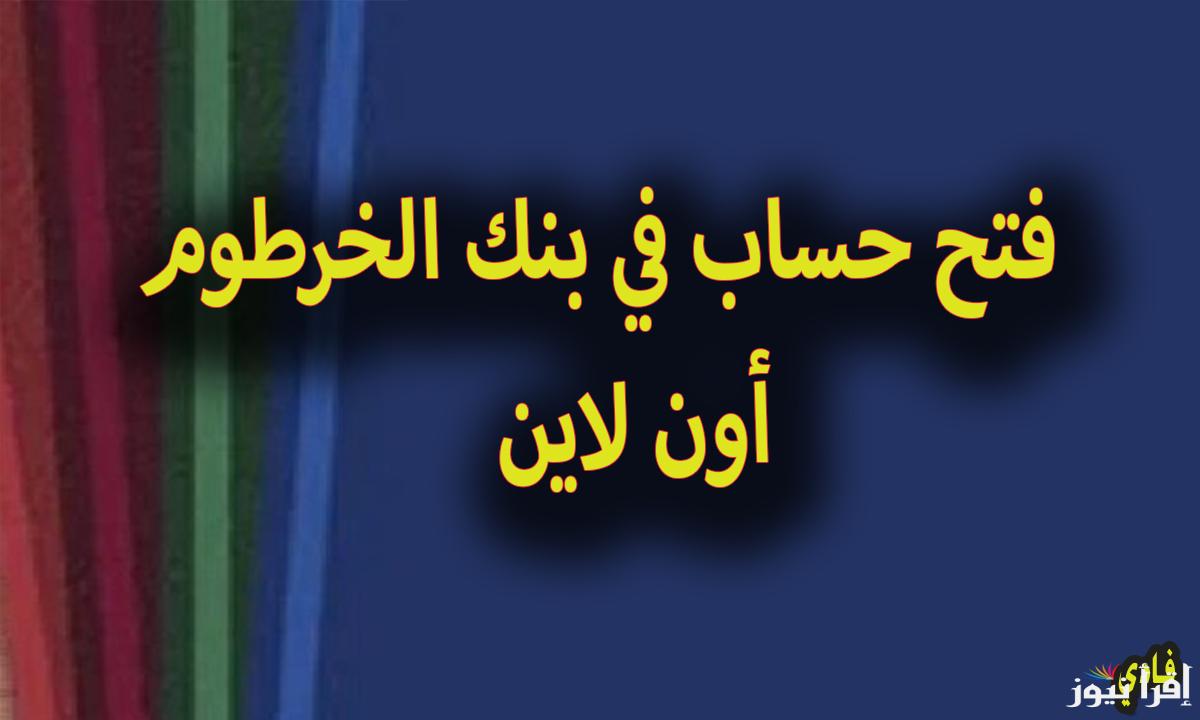 هنا فتح حساب في بنك الخرطوم أون لاين بالرقم الوطني 2025 من خلال بنكك دوت كوم
