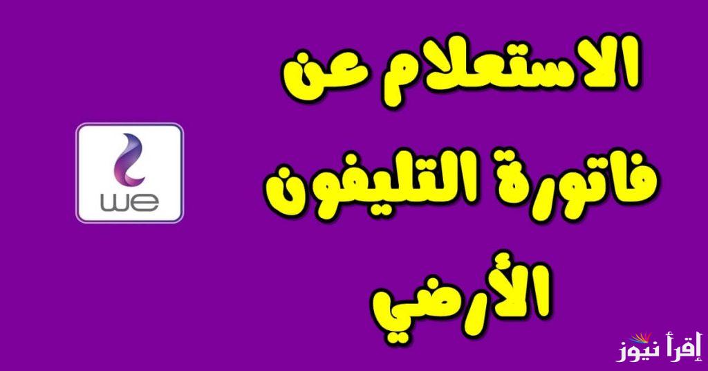 وانت في بيتك .. الاستعلام عن فاتورة التليفون الأرضي بالرقم وأبرز التفاصيل حول طرح الدفع وعقوبة عدم السداد