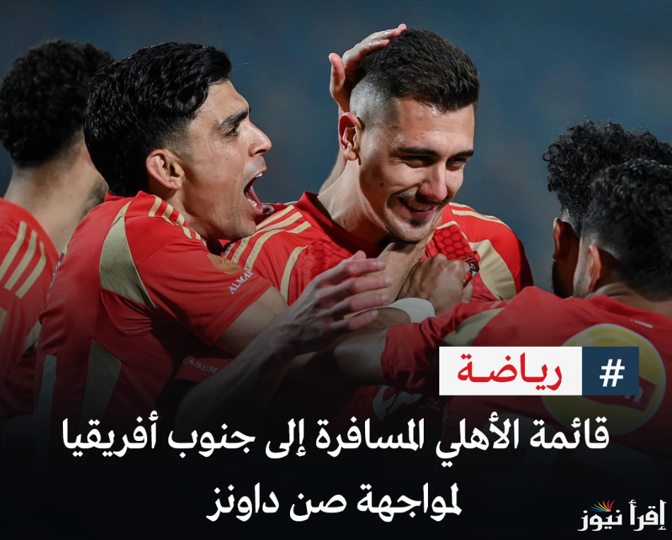 قائمه الاهلي المسافره الى جنوب افريقيا وموعد المباراة والقناة الناقلة لها