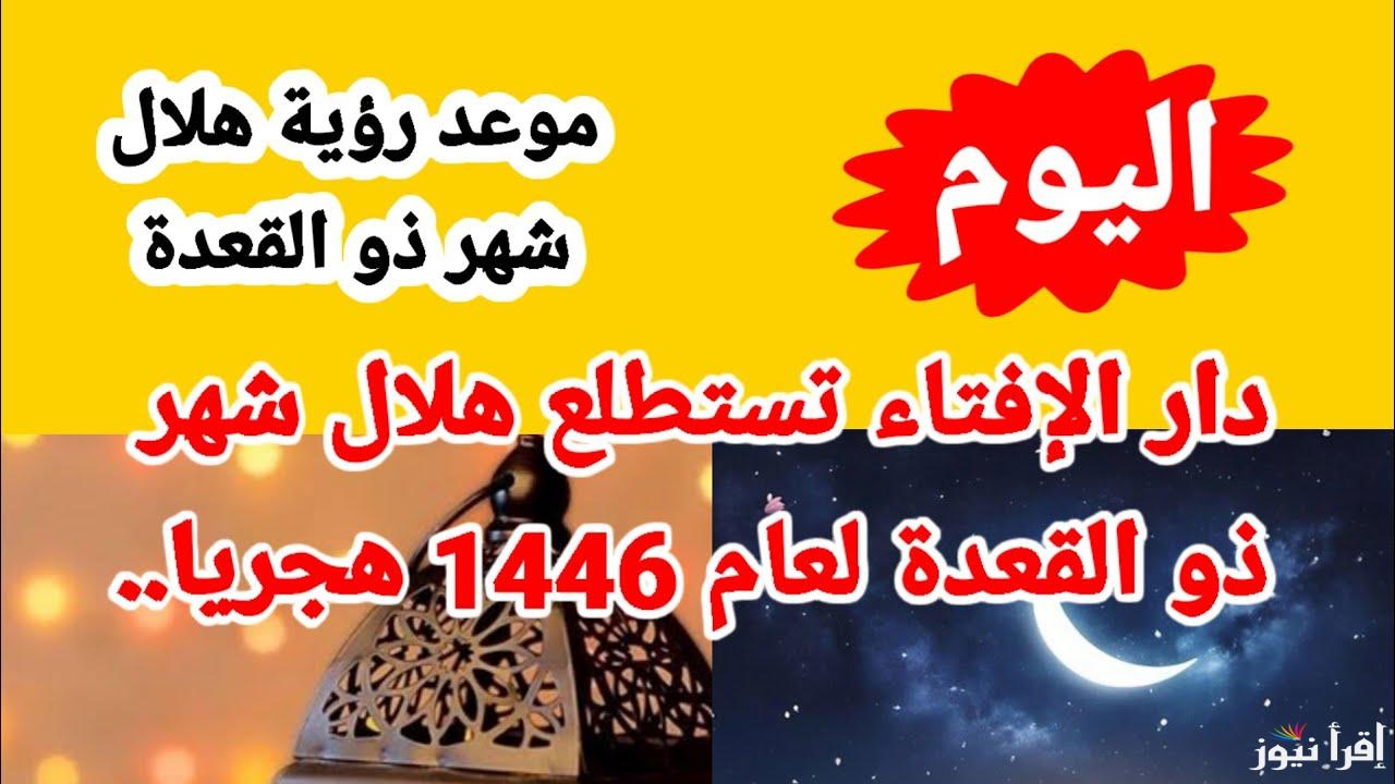 الشهر الحرام.. موعد استطلاع رؤية هلال شهر ذو القعدة 1446 في مصر اليوم بعد غروب الشمس رسميًا