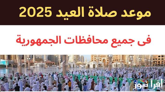 رسميًا .. موعد صلاة عيد الاضحي 2025/1446 واجمل رسائل تهنئة العيد الكبير
