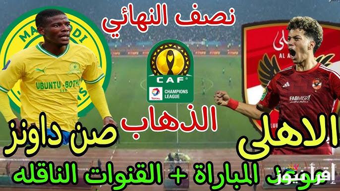 موعد مباراة الأهلى وصن داونز القادمة في نصف نهائي دورى أبطال أفريقيا والقنوات الناقلة