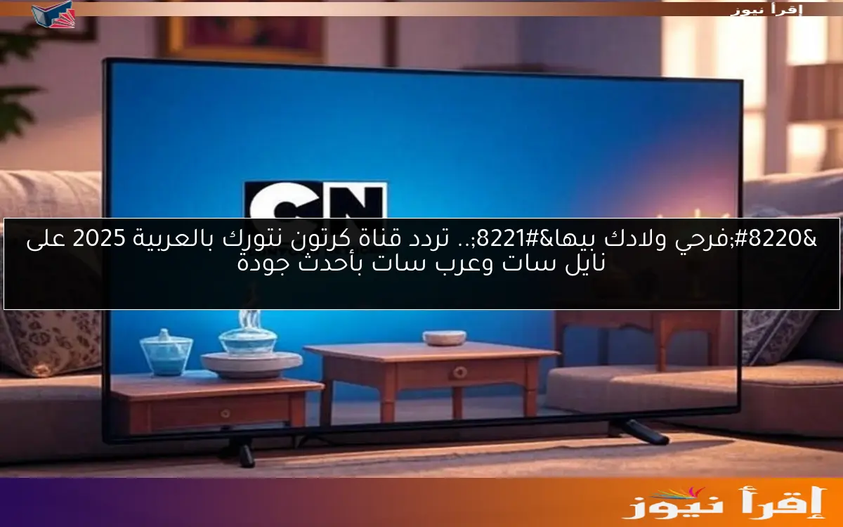 “فرحي ولادك بيها”.. تردد قناة كرتون نتورك بالعربية 2025 على نايل سات وعرب سات بأحدث جودة
