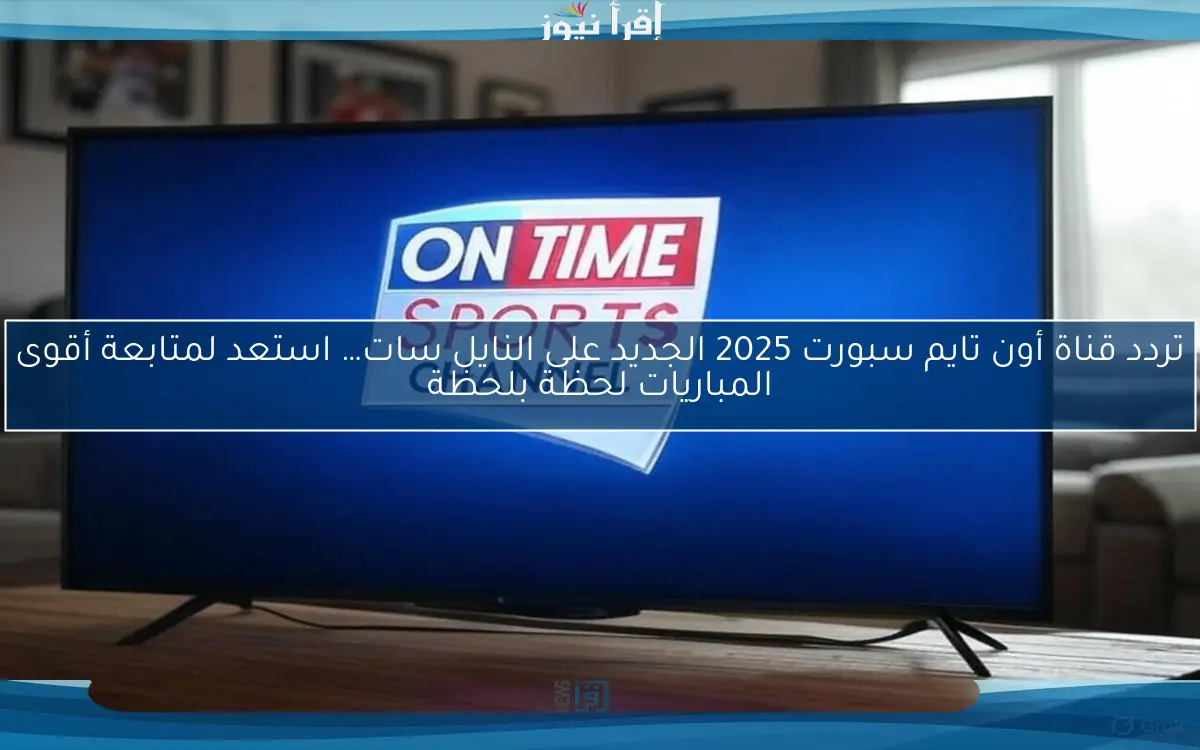 تردد قناة أون تايم سبورت 2025 الجديد على النايل سات… استعد لمتابعة أقوى المباريات لحظة بلحظة