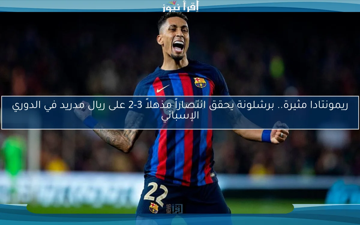 ريمونتادا مثيرة.. برشلونة يحقق انتصاراً مذهلاً 3-2 على ريال مدريد في الدوري الإسباني
