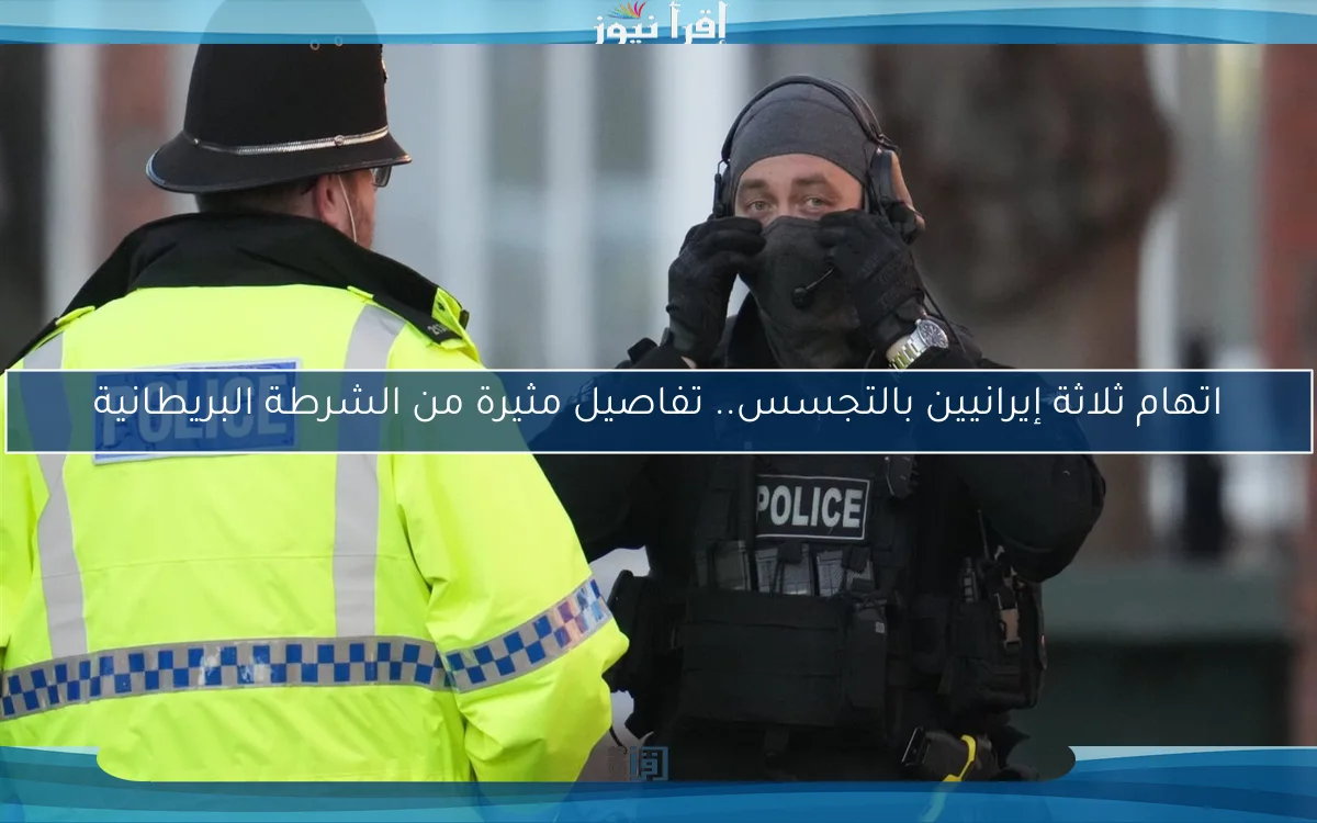 اتهام ثلاثة إيرانيين بالتجسس.. تفاصيل مثيرة من الشرطة البريطانية