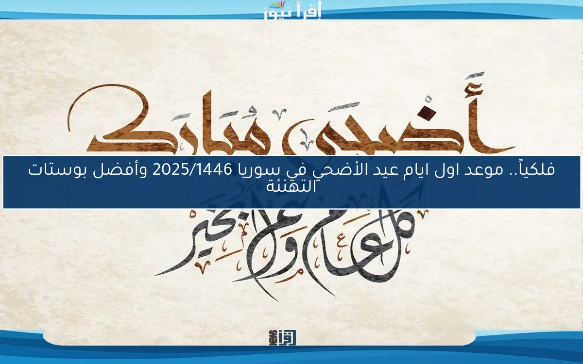 فلكياً.. موعد اول ايام عيد الأضحي في سوريا 2025/1446 وأفضل بوستات التهنئة