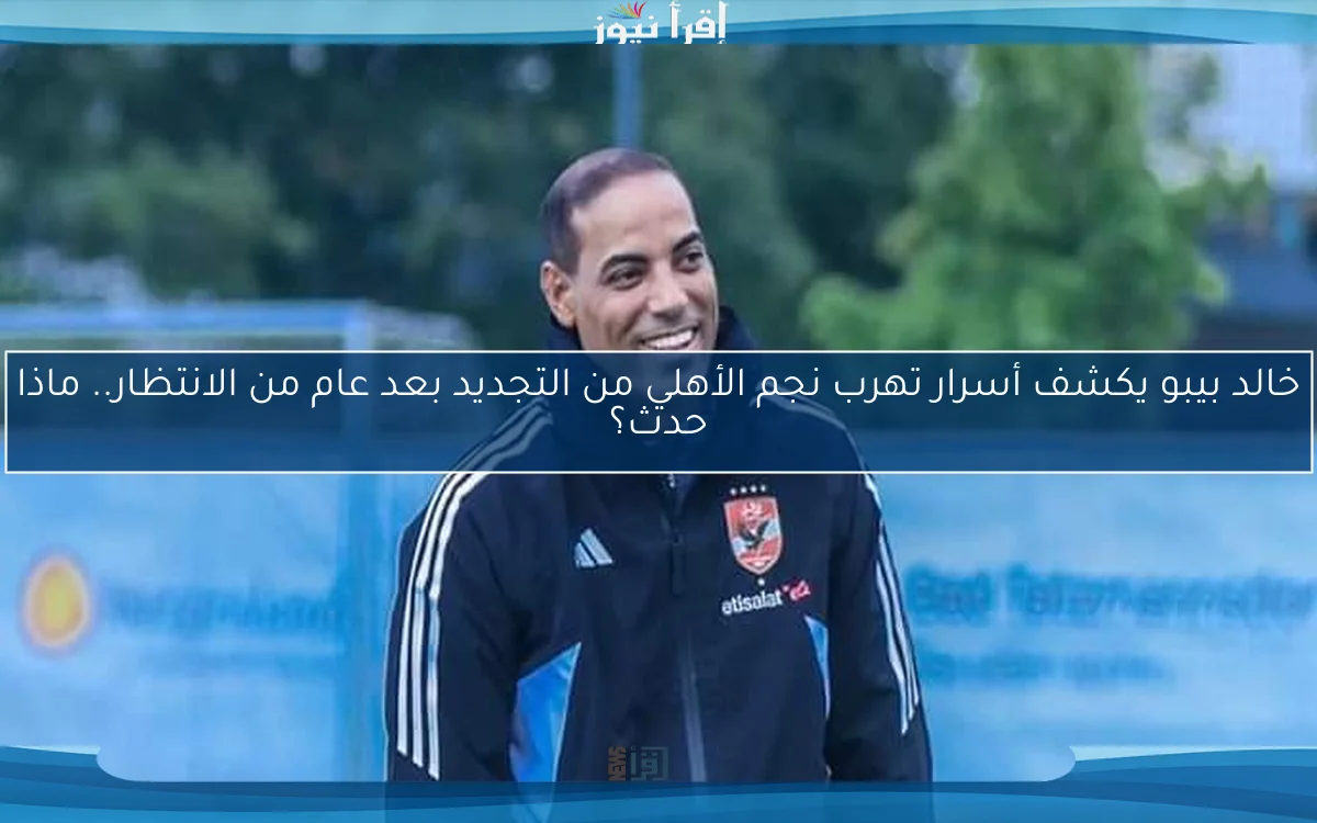 خالد بيبو يكشف أسرار تهرب نجم الأهلي من التجديد بعد عام من الانتظار.. ماذا حدث؟
