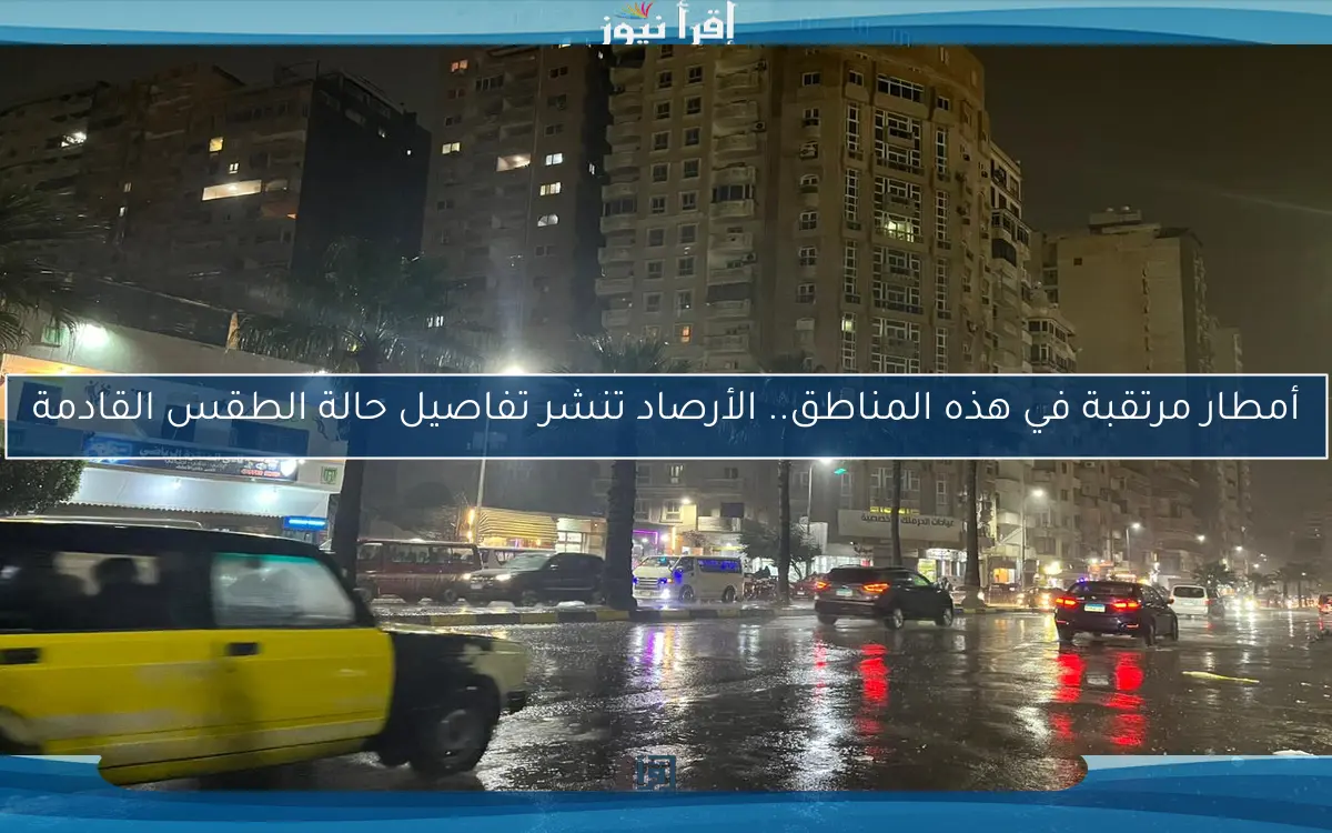 أمطار مرتقبة في هذه المناطق.. الأرصاد تنشر تفاصيل حالة الطقس القادمة