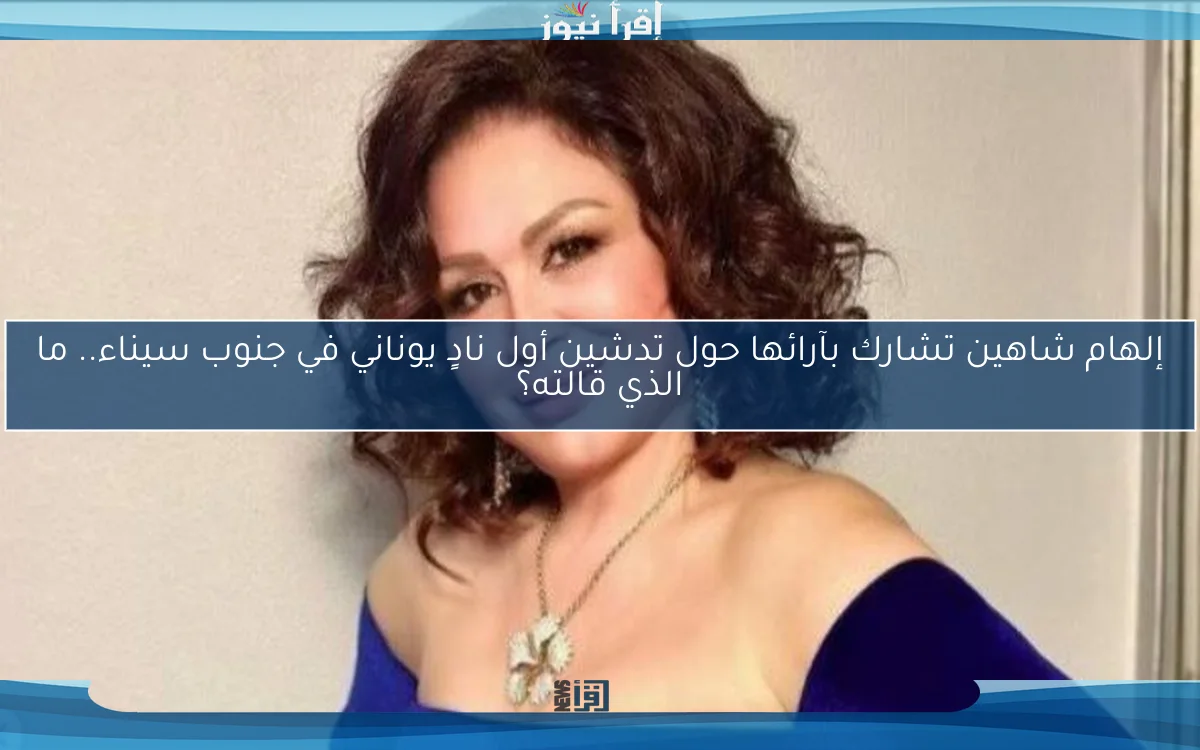 إلهام شاهين تشارك بآرائها حول تدشين أول نادٍ يوناني في جنوب سيناء.. ما الذي قالته؟