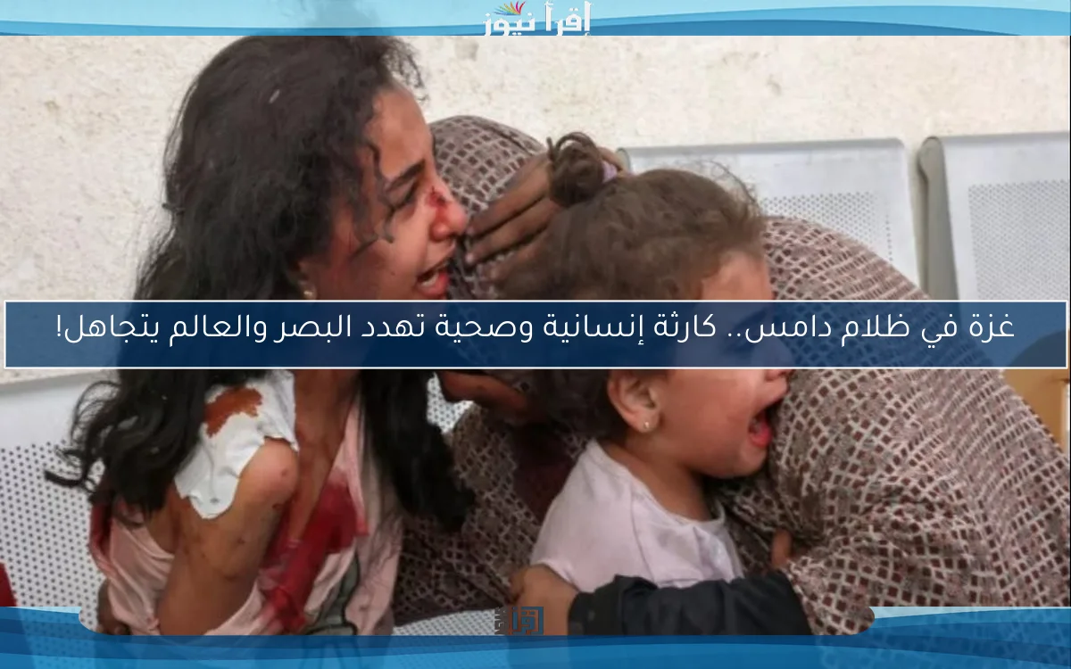 غزة في ظلام دامس.. كارثة إنسانية وصحية تهدد البصر والعالم يتجاهل!