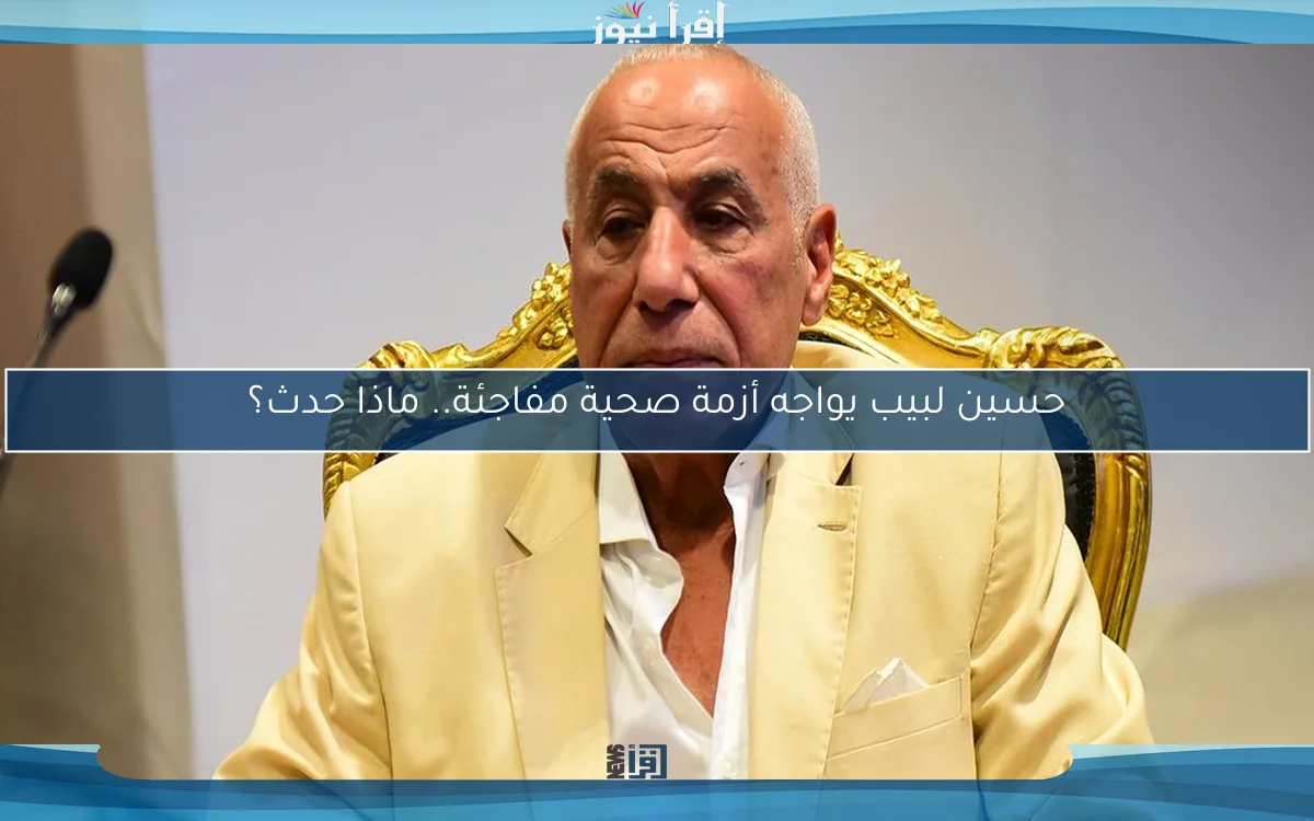 حسين لبيب يواجه أزمة صحية مفاجئة.. ماذا حدث؟