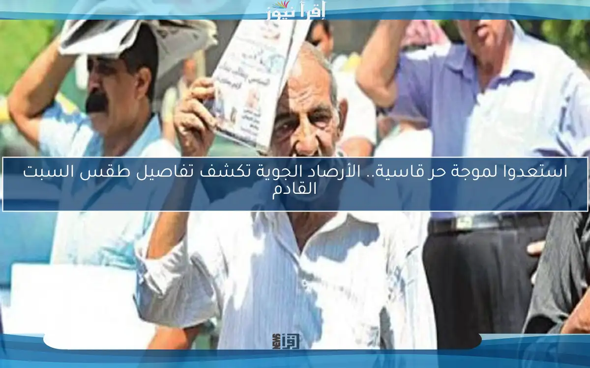 استعدوا لموجة حر قاسية.. الأرصاد الجوية تكشف تفاصيل طقس السبت القادم