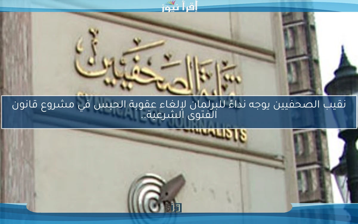 نقيب الصحفيين يوجه نداءً للبرلمان لإلغاء عقوبة الحبس في مشروع قانون الفتوى الشرعية..