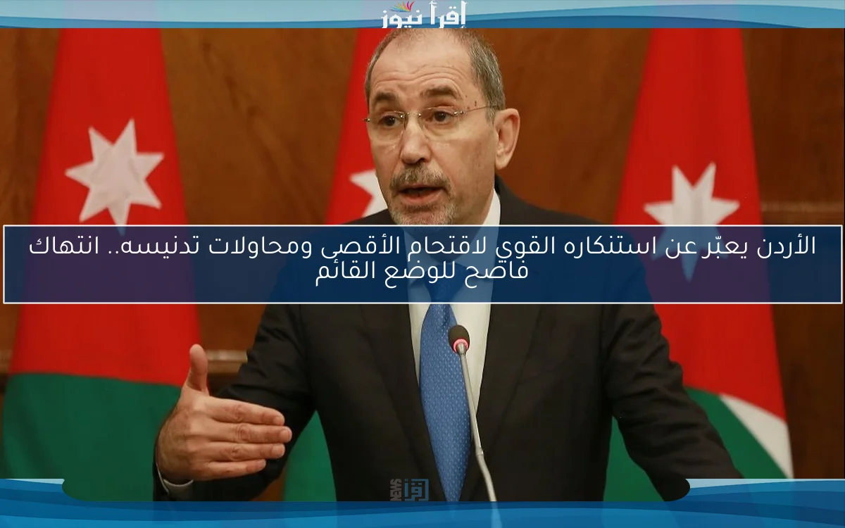 الأردن يعبّر عن استنكاره القوي لاقتحام الأقصى ومحاولات تدنيسه.. انتهاك فاضح للوضع القائم