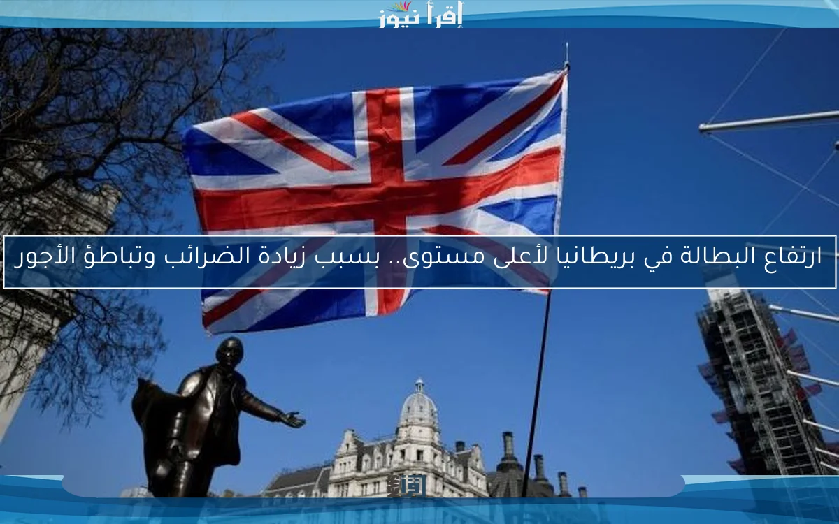 ارتفاع البطالة في بريطانيا لأعلى مستوى.. بسبب زيادة الضرائب وتباطؤ الأجور