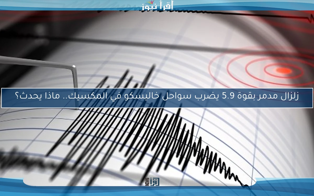 زلزال مدمر بقوة 5.9 يضرب سواحل خاليسكو في المكسيك.. ماذا يحدث؟