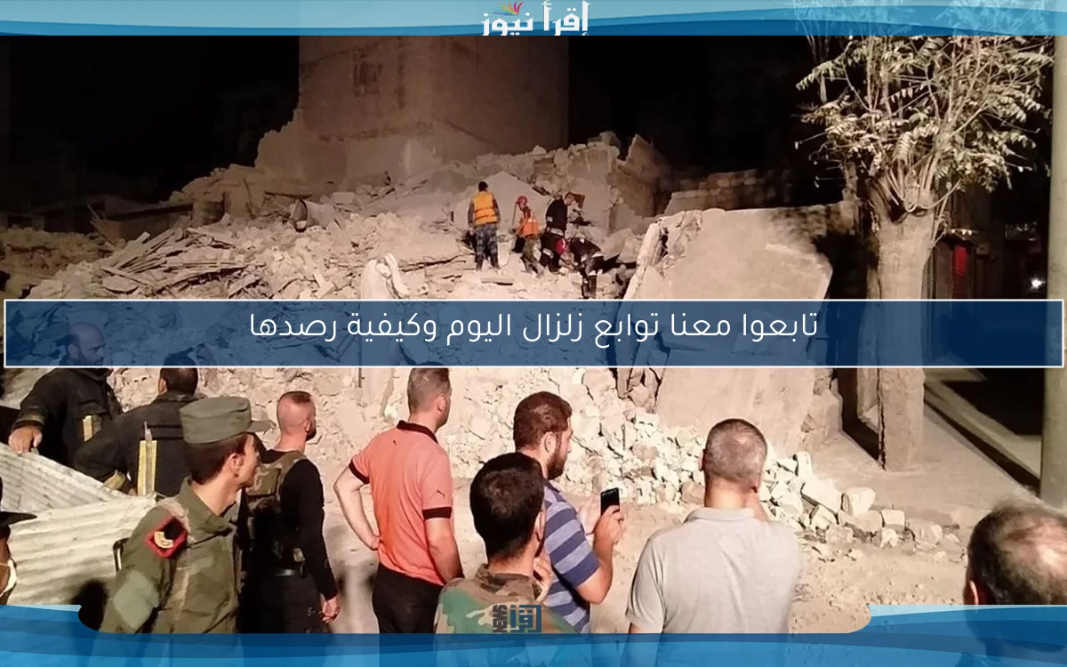 تابعوا معنا توابع زلزال اليوم وكيفية رصدها