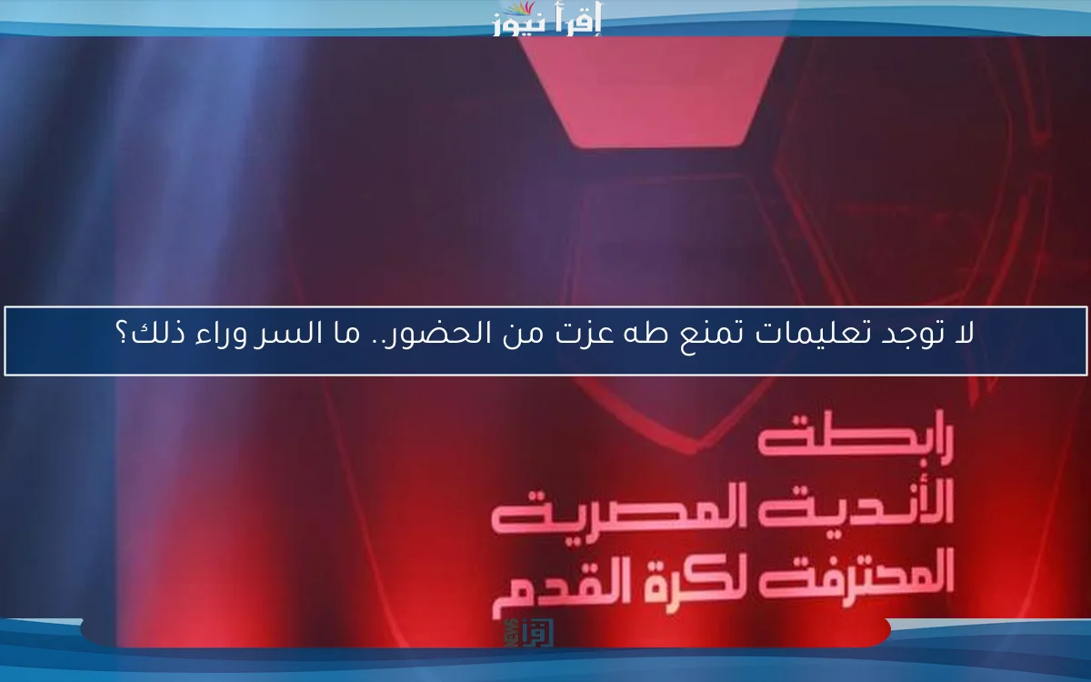 لا توجد تعليمات تمنع طه عزت من الحضور.. ما السر وراء ذلك؟