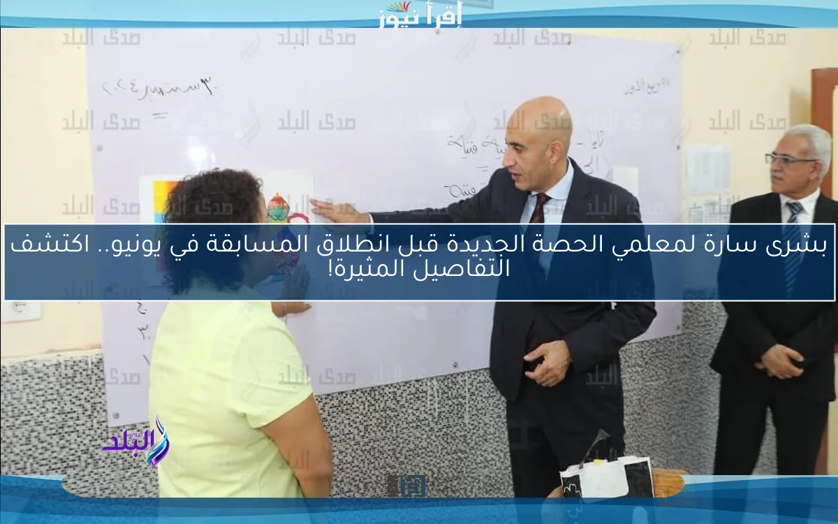بشرى سارة لمعلمي الحصة الجديدة قبل انطلاق المسابقة في يونيو.. اكتشف التفاصيل المثيرة!