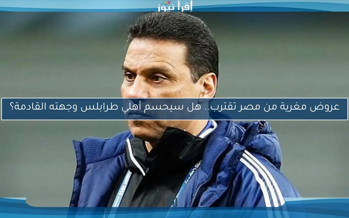 عروض مغرية من مصر تقترب.. هل سيحسم أهلي طرابلس وجهته القادمة؟