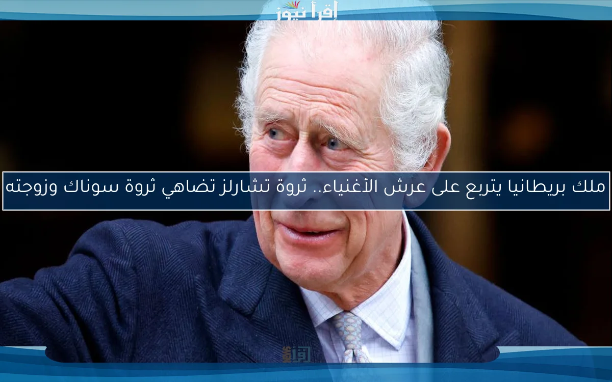 ملك بريطانيا يتربع على عرش الأغنياء.. ثروة تشارلز تضاهي ثروة سوناك وزوجته