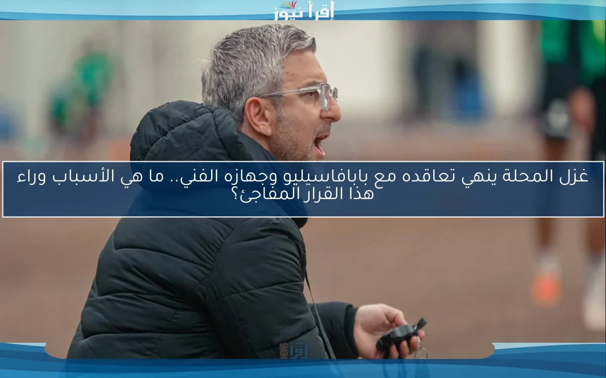 غزل المحلة ينهي تعاقده مع بابافاسيليو وجهازه الفني.. ما هي الأسباب وراء هذا القرار المفاجئ؟