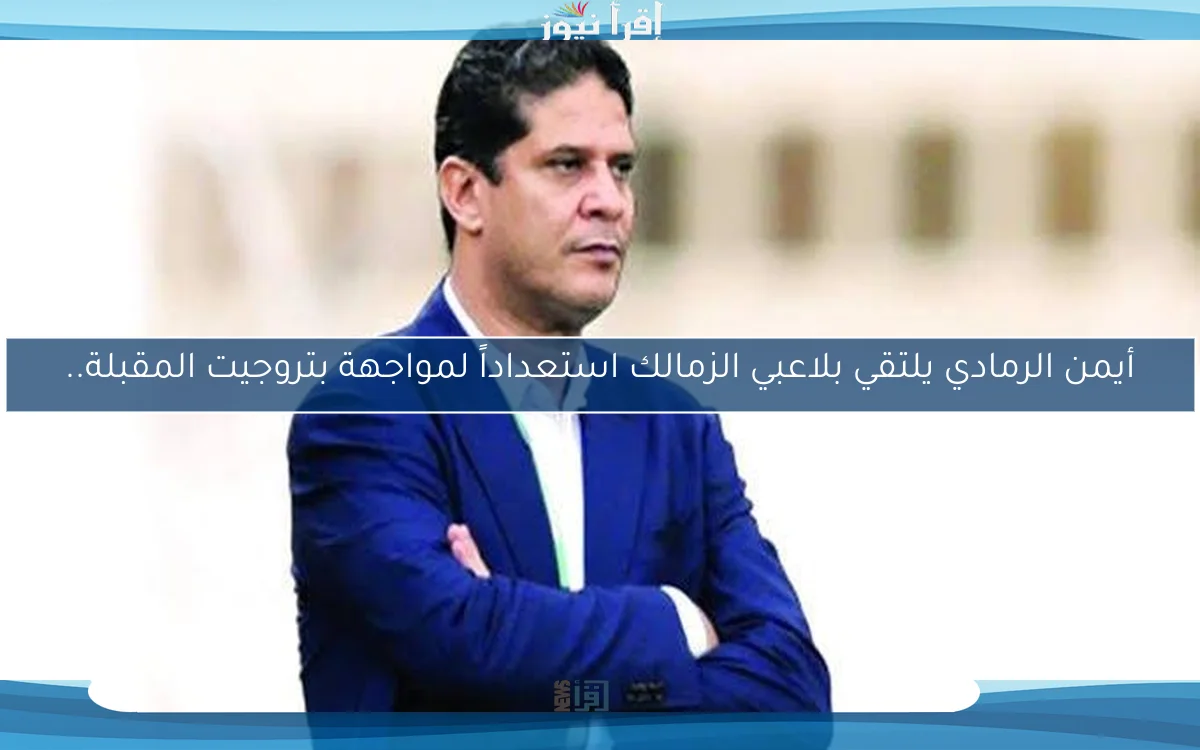 أيمن الرمادي يلتقي بلاعبي الزمالك استعداداً لمواجهة بتروجيت المقبلة..