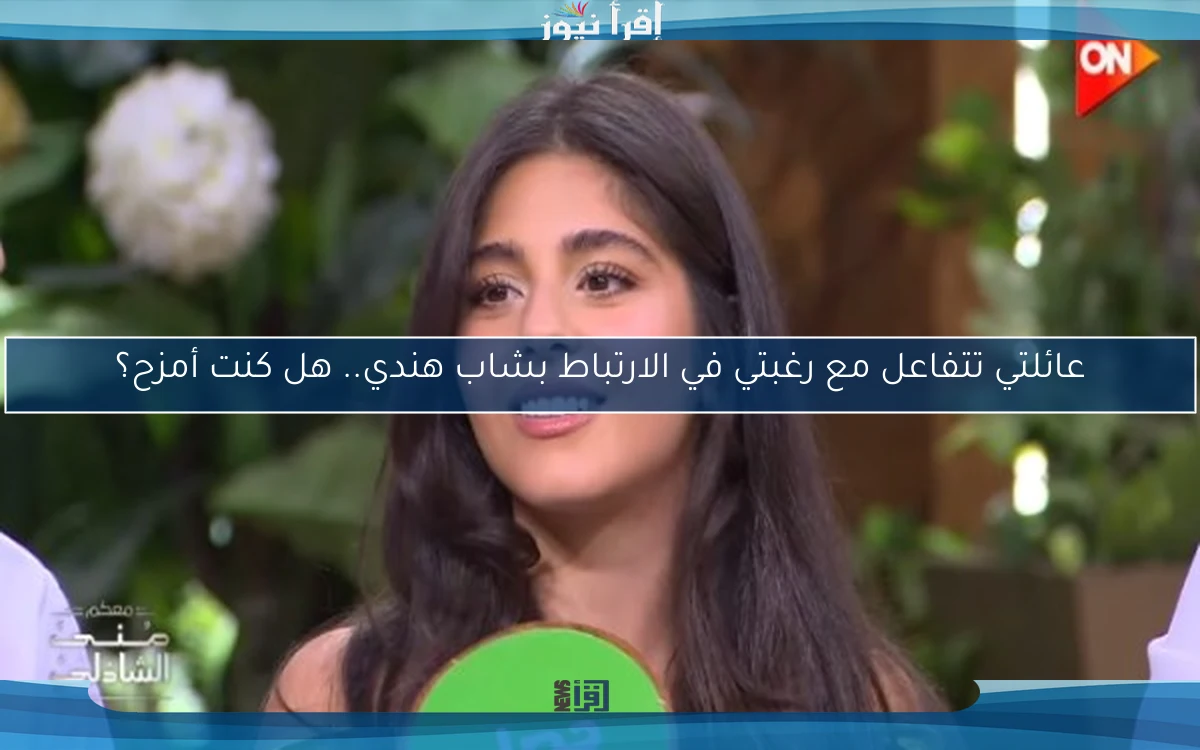 عائلتي تتفاعل مع رغبتي في الارتباط بشاب هندي.. هل كنت أمزح؟