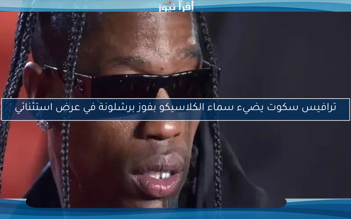 ترافيس سكوت يضيء سماء الكلاسيكو بفوز برشلونة في عرض استثنائي