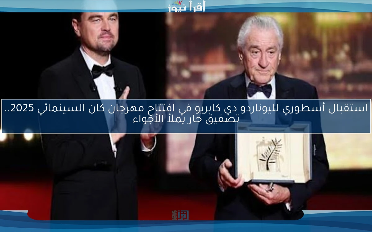 استقبال أسطوري لليوناردو دي كابريو في افتتاح مهرجان كان السينمائي 2025.. تصفيق حار يملأ الأجواء