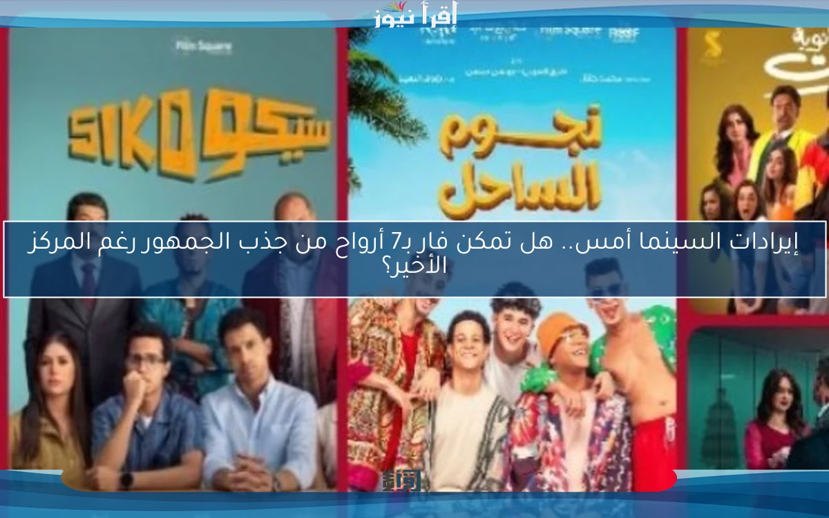 إيرادات السينما أمس.. هل تمكن فار بـ7 أرواح من جذب الجمهور رغم المركز الأخير؟