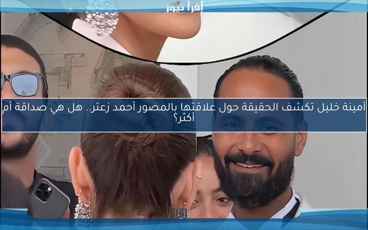 أمينة خليل تكشف الحقيقة حول علاقتها بالمصور أحمد زعتر.. هل هي صداقة أم أكثر؟