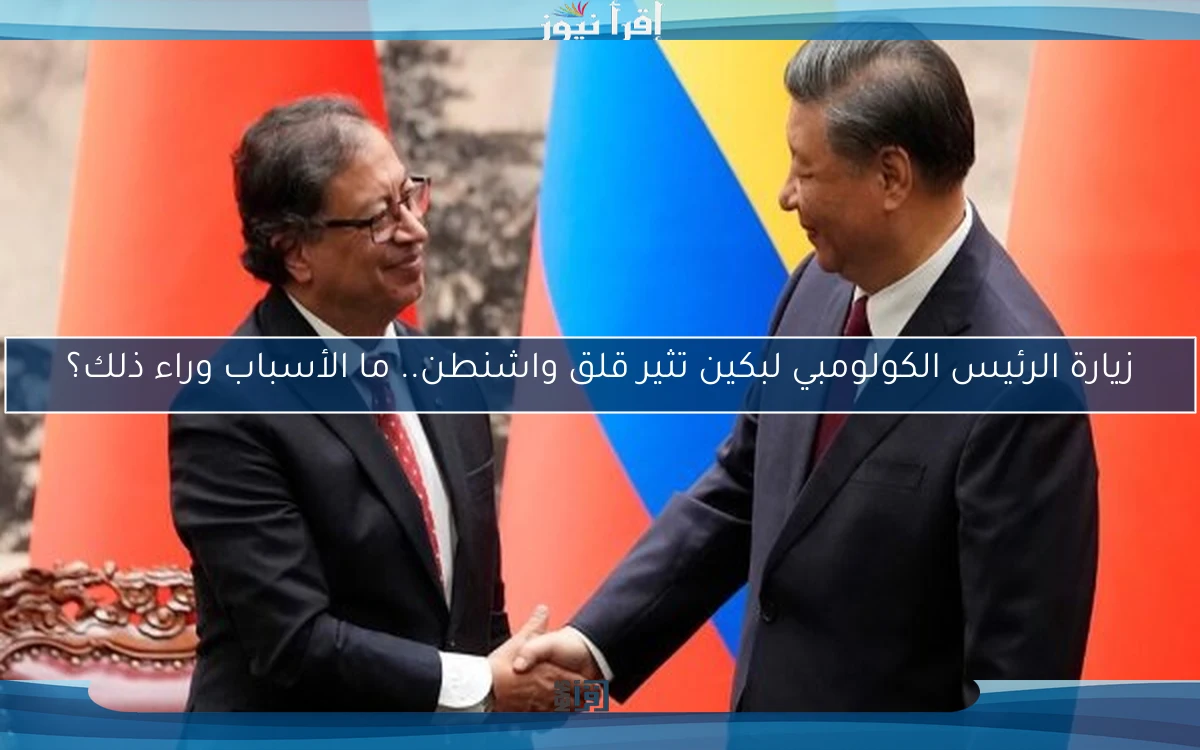 زيارة الرئيس الكولومبي لبكين تثير قلق واشنطن.. ما الأسباب وراء ذلك؟