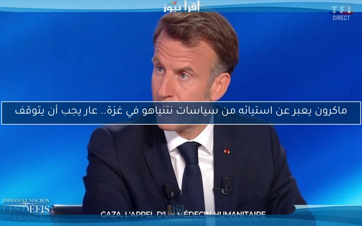 ماكرون يعبر عن استيائه من سياسات نتنياهو في غزة.. عار يجب أن يتوقف