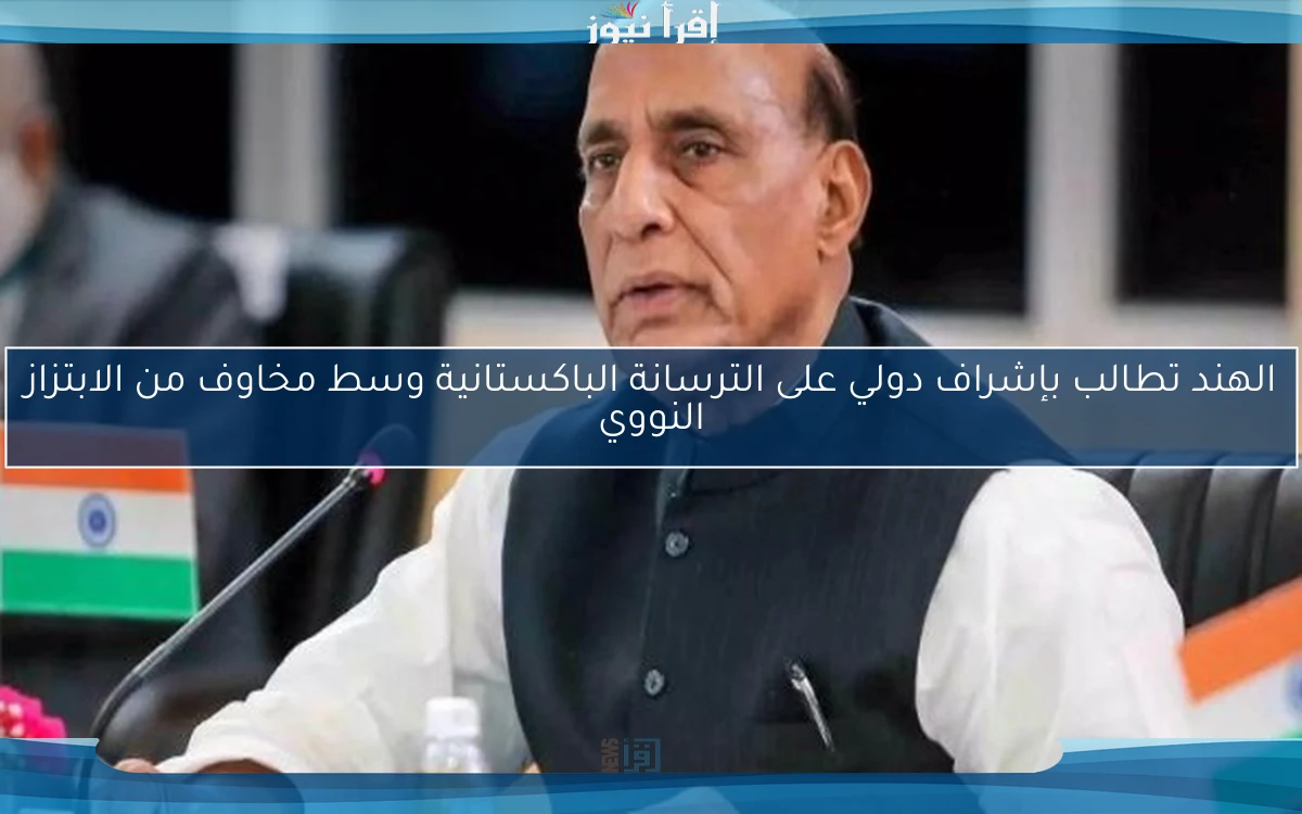 الهند تطالب بإشراف دولي على الترسانة الباكستانية وسط مخاوف من الابتزاز النووي