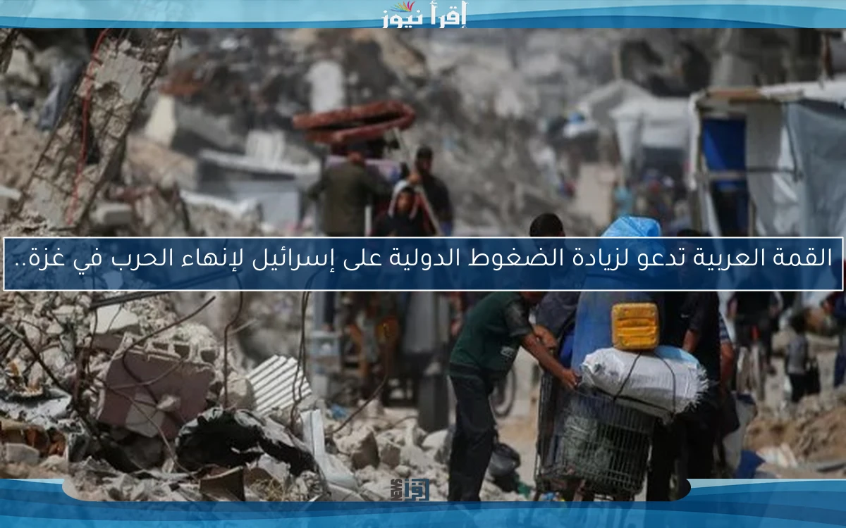 القمة العربية تدعو لزيادة الضغوط الدولية على إسرائيل لإنهاء الحرب في غزة..