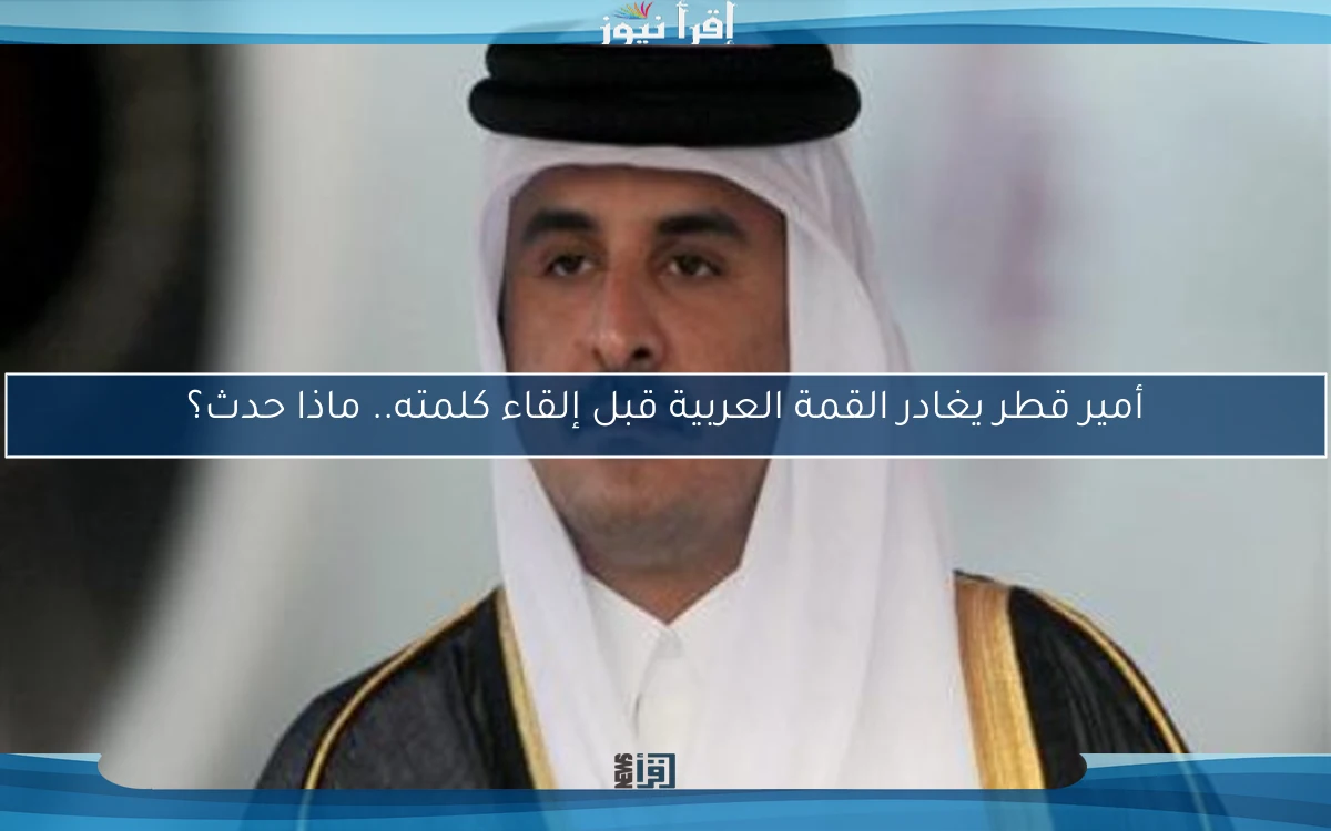 أمير قطر يغادر القمة العربية قبل إلقاء كلمته.. ماذا حدث؟