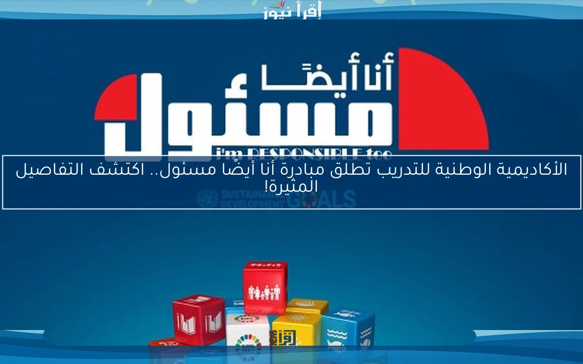 الأكاديمية الوطنية للتدريب تطلق مبادرة أنا أيضًا مسئول.. اكتشف التفاصيل المثيرة!