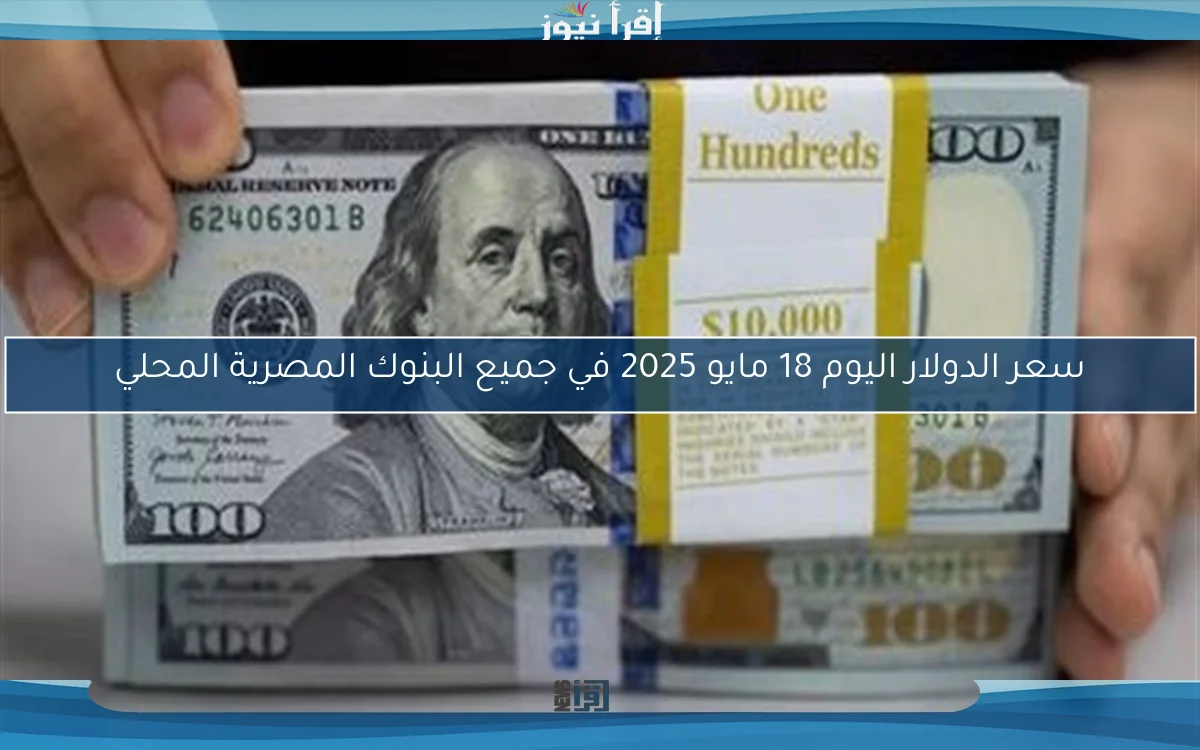 سعر الدولار اليوم 18 مايو 2025 في جميع البنوك المصرية المحلي