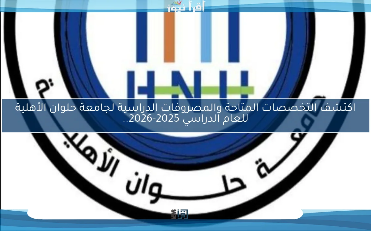 اكتشف التخصصات المتاحة والمصروفات الدراسية لجامعة حلوان الأهلية للعام الدراسي 2025-2026..