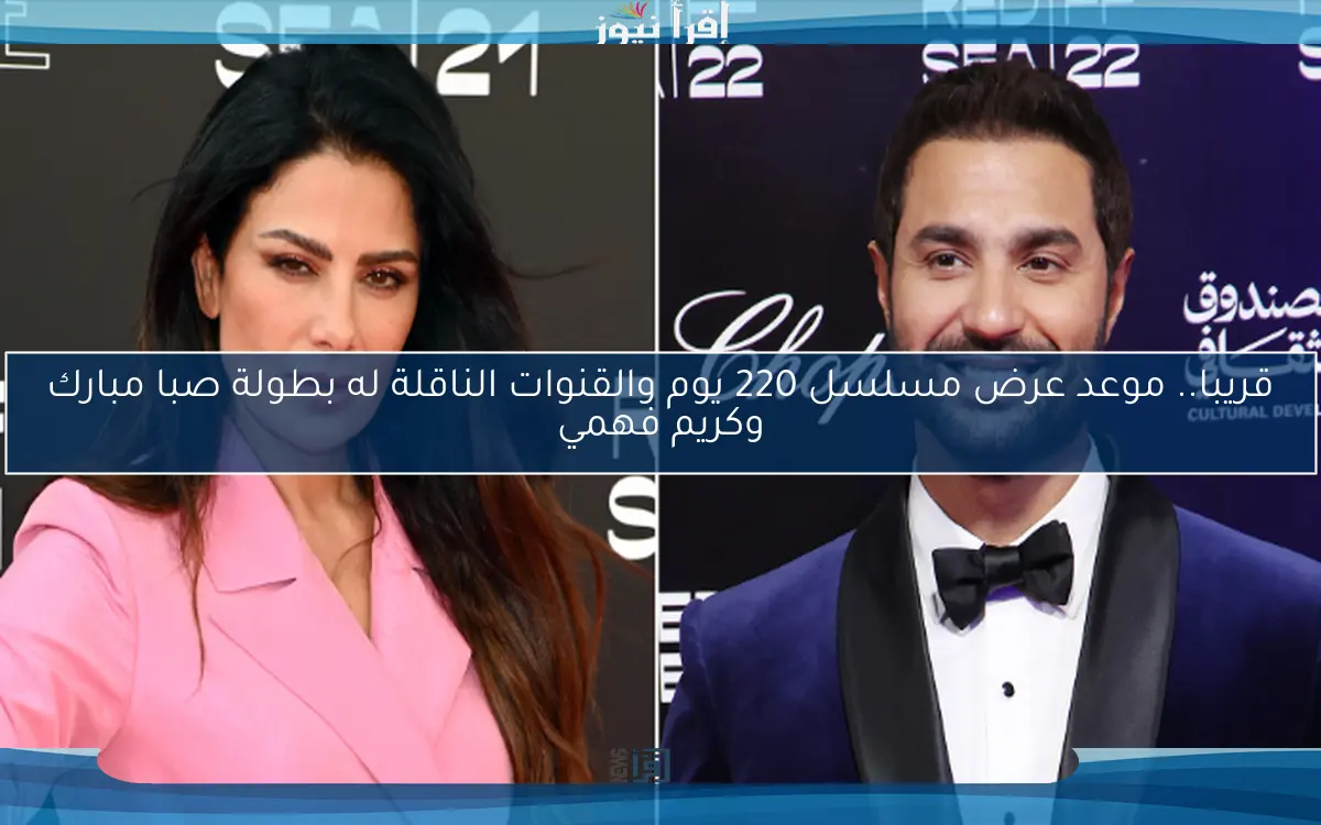 قريبا.. موعد عرض مسلسل 220 يوم والقنوات الناقلة له بطولة صبا مبارك وكريم فهمي
