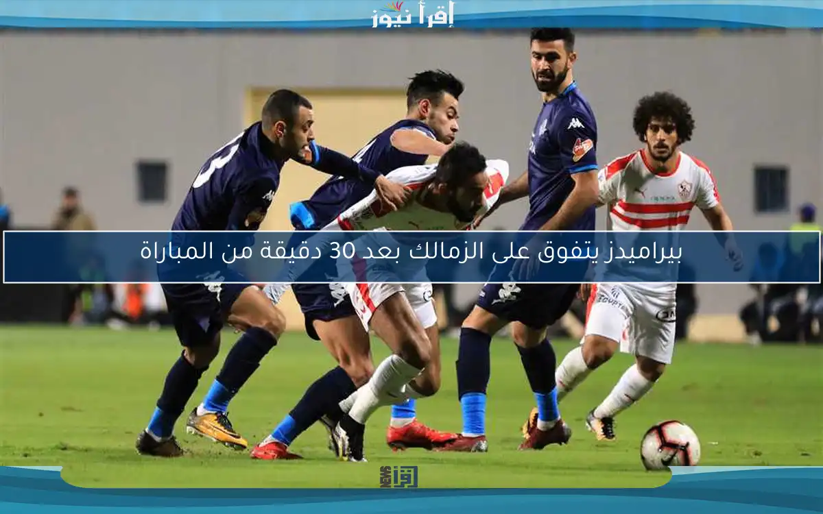 بيراميدز يتفوق على الزمالك بعد 30 دقيقة من المباراة