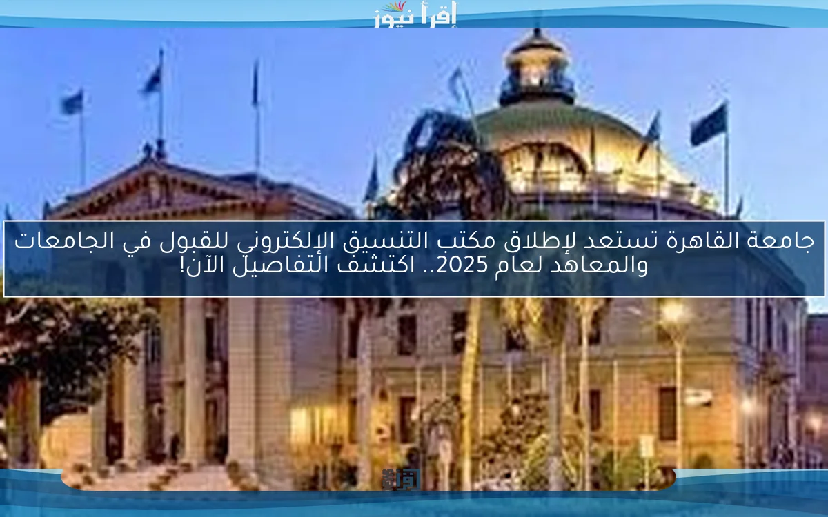جامعة القاهرة تستعد لإطلاق مكتب التنسيق الإلكتروني للقبول في الجامعات والمعاهد لعام 2025.. اكتشف التفاصيل الآن!