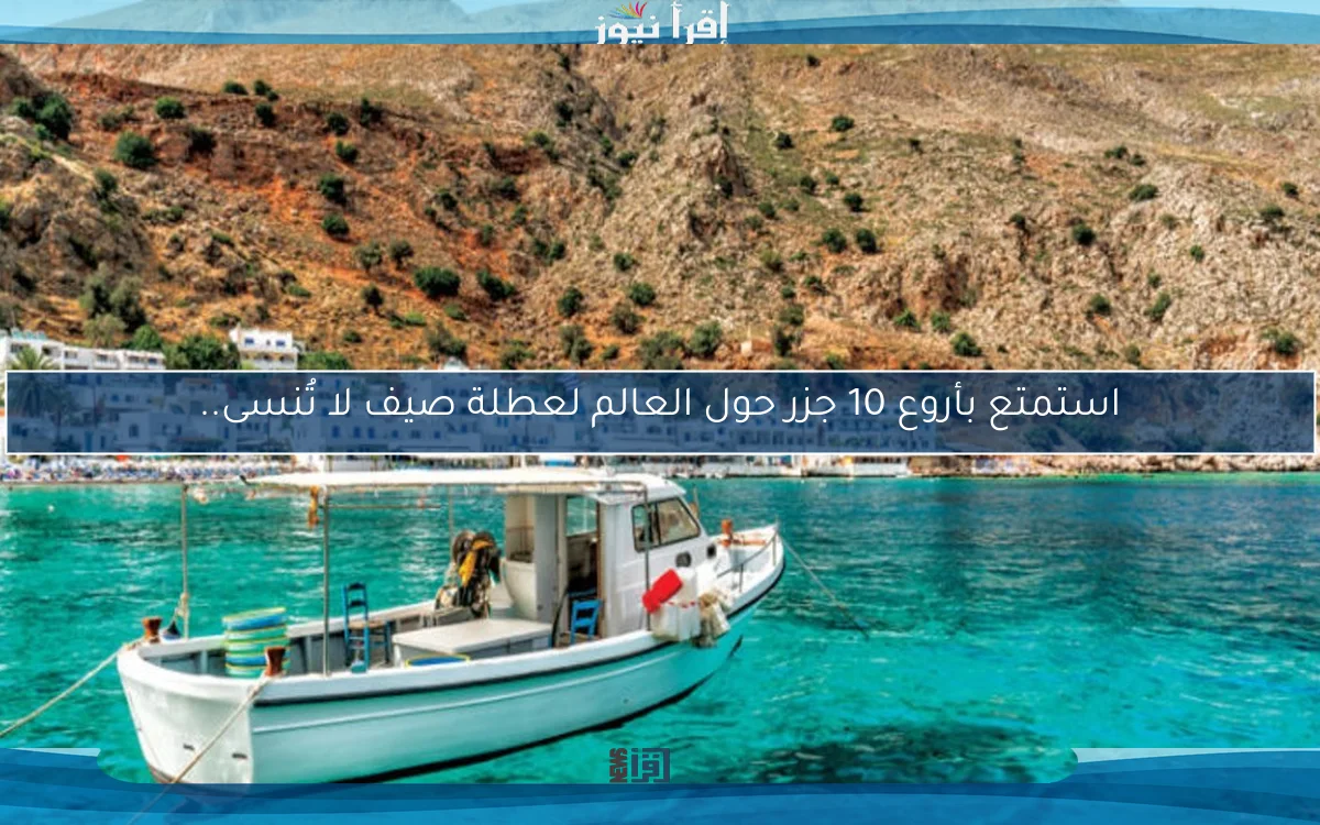 استمتع بأروع 10 جزر حول العالم لعطلة صيف لا تُنسى..